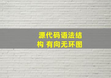 源代码语法结构 有向无环图